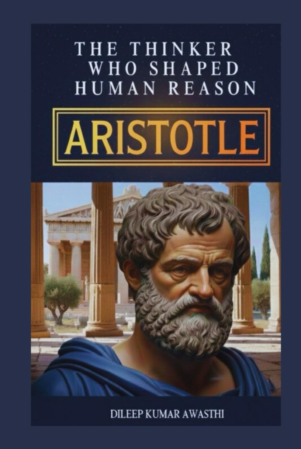 ARISTOTLE - The Thinker who shaped human reason: Life, Thought, Ethics, Politics and modern relevance (The pillar of western thought series: roots of endless question)