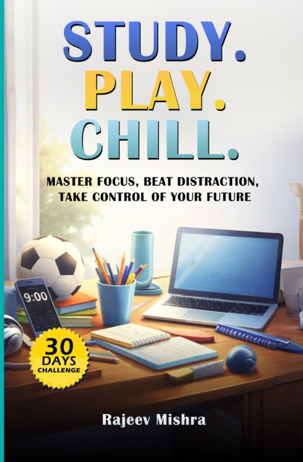 Study.Play.Chill: A practical Guide for teenagers- Master Focus, Beat Distraction, take control of your future