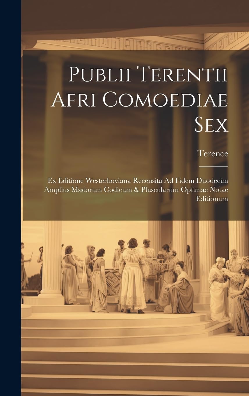 Publii Terentii Afri Comoediae Sex: Ex Editione Westerhoviana Recensita Ad Fidem Duodecim Amplius Msstorum Codicum & Pluscularum Optimae Notae Editionum