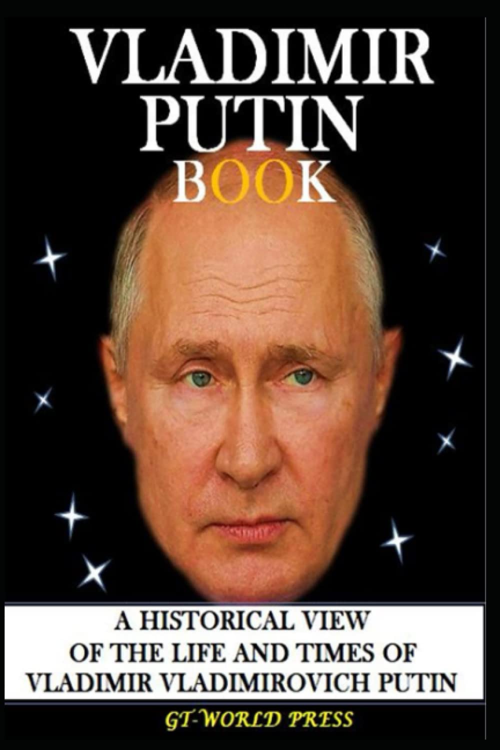 VLADIMIR PUTIN BOOK: A HISTORICAL VIEW OF THE LIFE AND TIMES OF VLADIMIR VLADIMIROVICH PUTIN