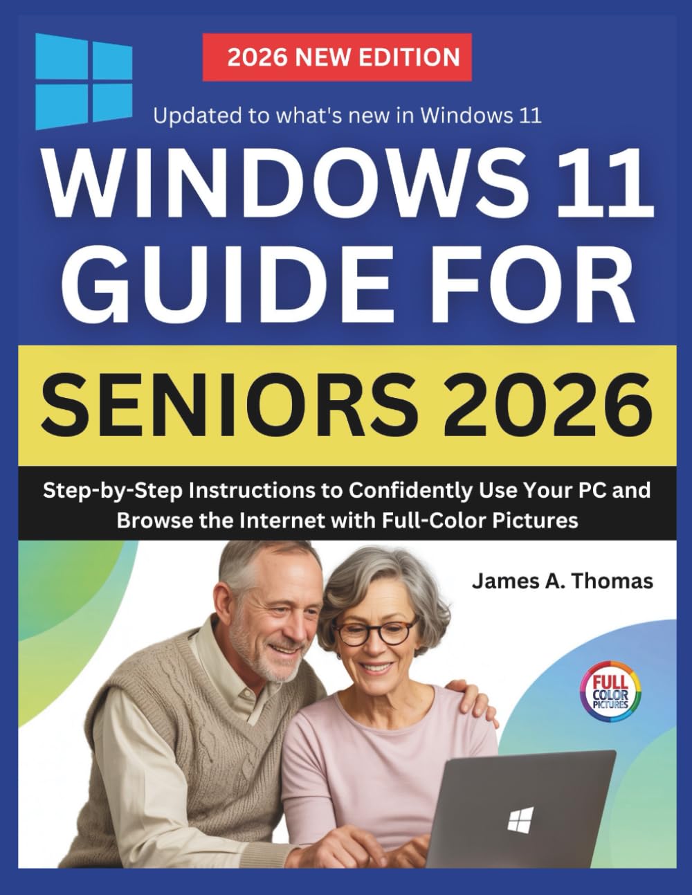 WINDOWS 11 GUIDE FOR SENIORS 2026: Step-by-Step Instructions to Confidently Use Your PC and Browse the Internet with Full-Color Pictures