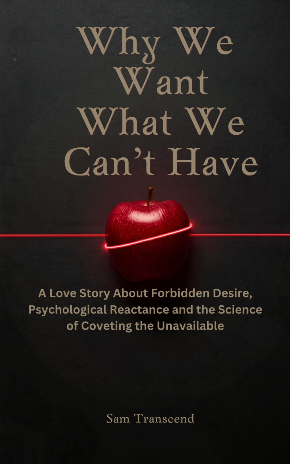 Why We Want What We Can't Have: A Love Story About Forbidden Desire, Psychological Reactance and the Science of Coveting the Unavailable