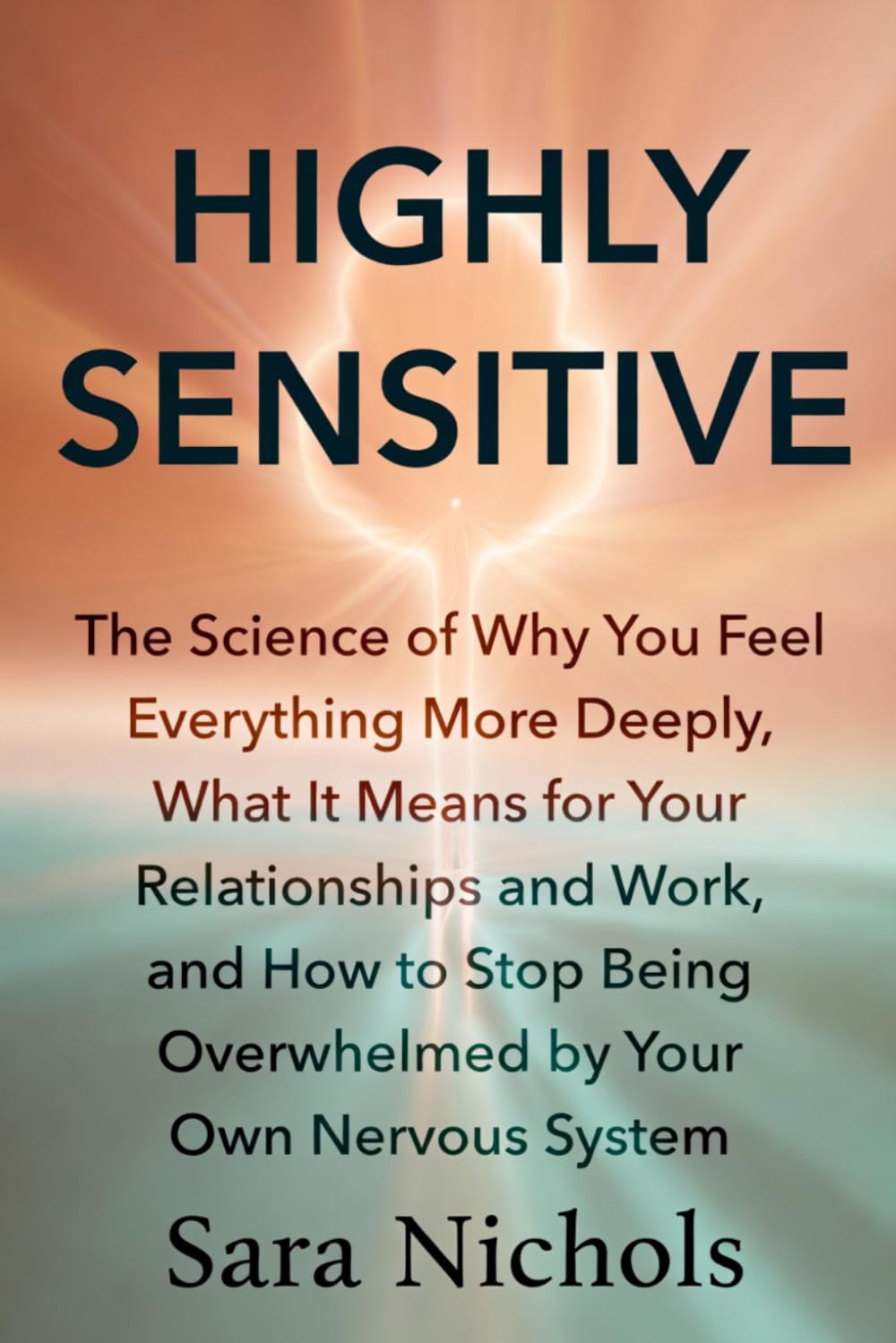 Highly Sensitive: The Science of Why You Feel Everything More Deeply, What It Means for Your Relationships and Work, and How to Stop Being Overwhelmed by Your Own Nervous System