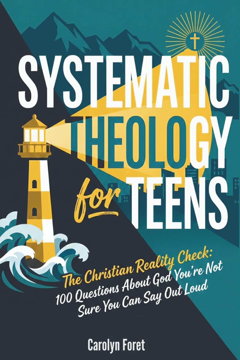 Systematic Theology for Teens: The Christian Reality Check: 100 Questions About God You’re Not Sure You Can Say Out Loud