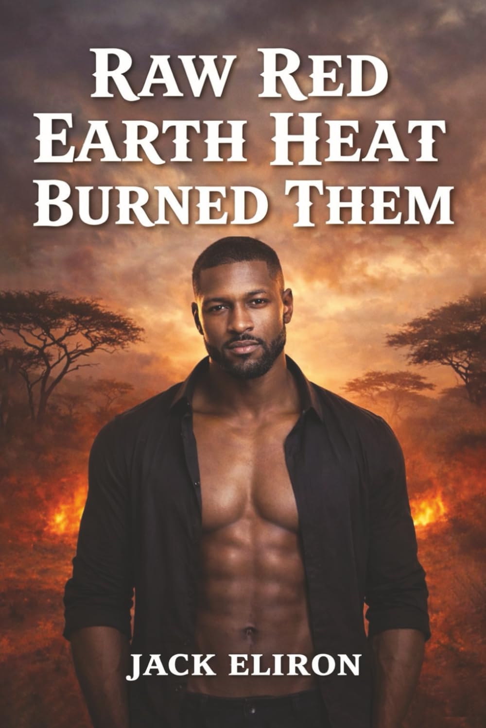 RAW, RED EARTH HEAT BURNED THEM: Novella - Forbidden, High-heat, Sensual, Unrestrained Collision of Lust, Want, Desire, Second-Chance Exotic Love Story