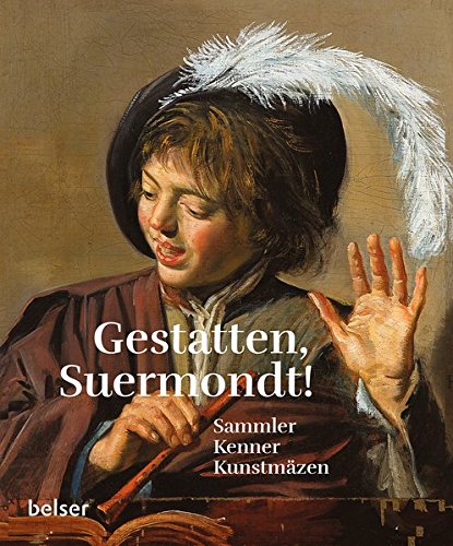 Gestatten, Suermondt!: Sammler, Kenner, Kunstmäzen Gestatten, Suermondt!: Sammler, Kenner, Kunstmäzen