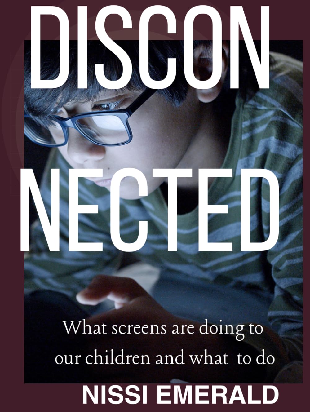 DISCONNECTED: WHAT SCREENS ARE DOING TO OUR CHILDREN AND WHAT WE CAN DO ABOUT IT
