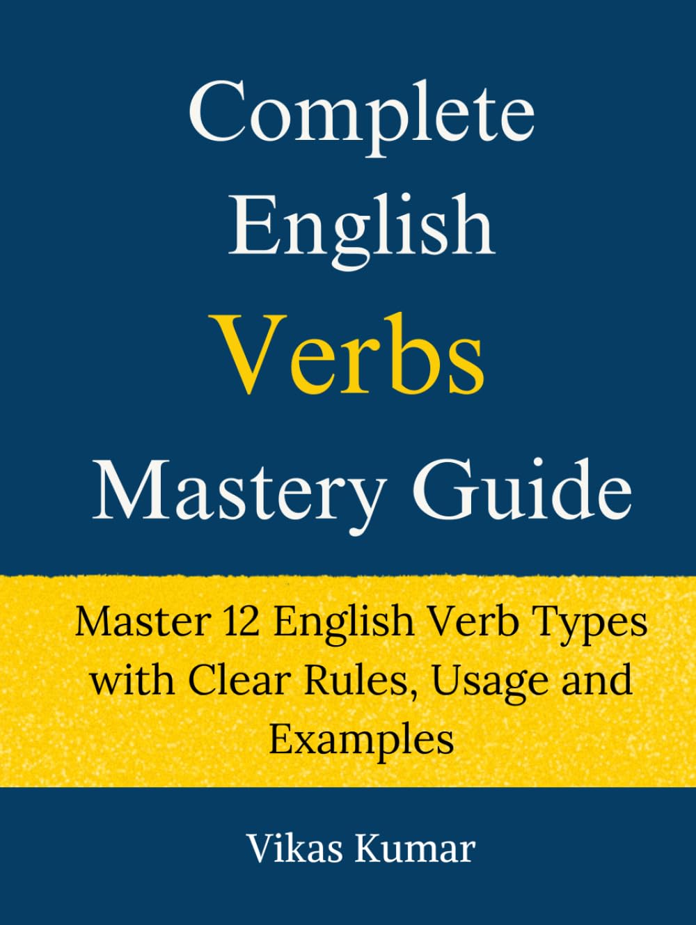 Complete English Verbs Mastery Guide: Master 12 English Verb Types with Clear Rules, Usage and Examples (Complete English Mastery Series)
