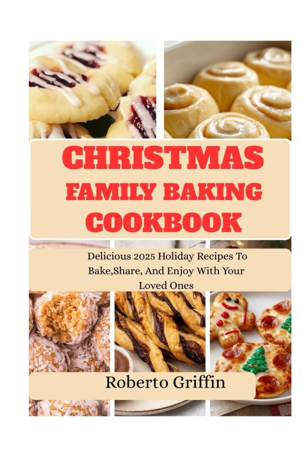 Christmas Family Baking Cookbook: Delicious 2025 Holiday Recipes To Bake, Share, And Enjoy With Your Loved Ones