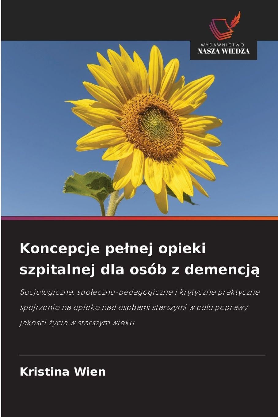 Koncepcje pe¿nej opieki szpitalnej dla osób z demencj¿: Socjologiczne, spo¿eczno-pedagogiczne i krytyczne praktyczne spojrzenie na opiek¿ nad osobami ... w celu poprawy jako¿ci ¿ycia w starszym wieku