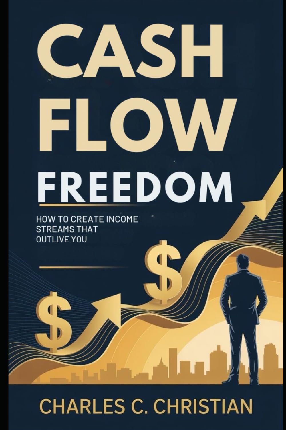 CASH FLOW FREEDOM: How to Create Income Streams that Outlive You