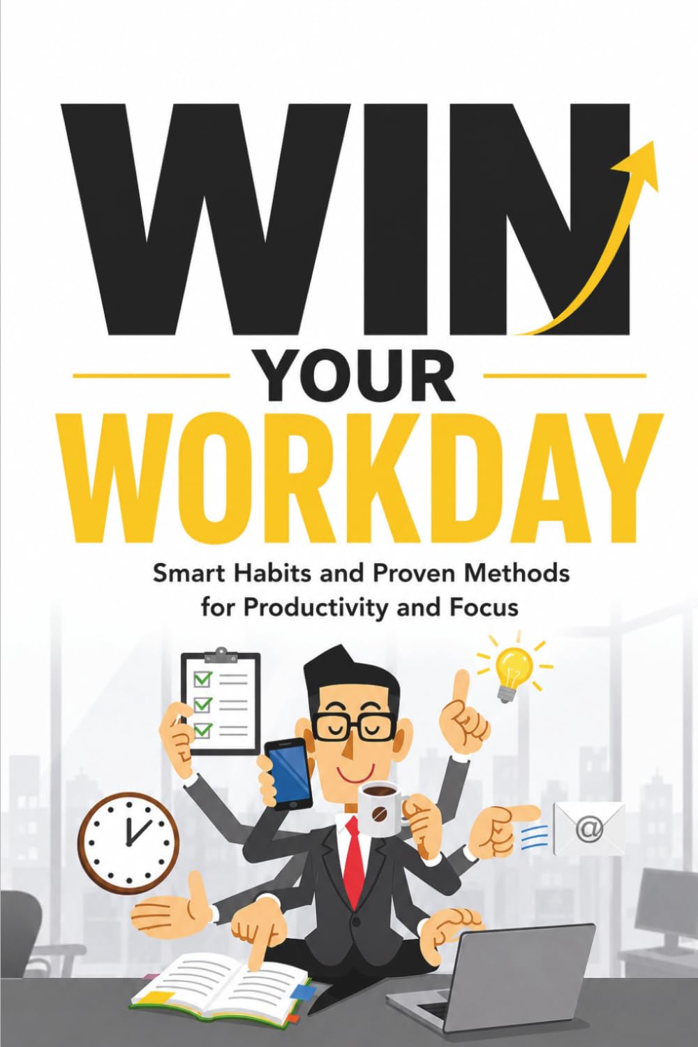 Win Your Workday: Smart Habits and Proven Methods for Productivity and Focus