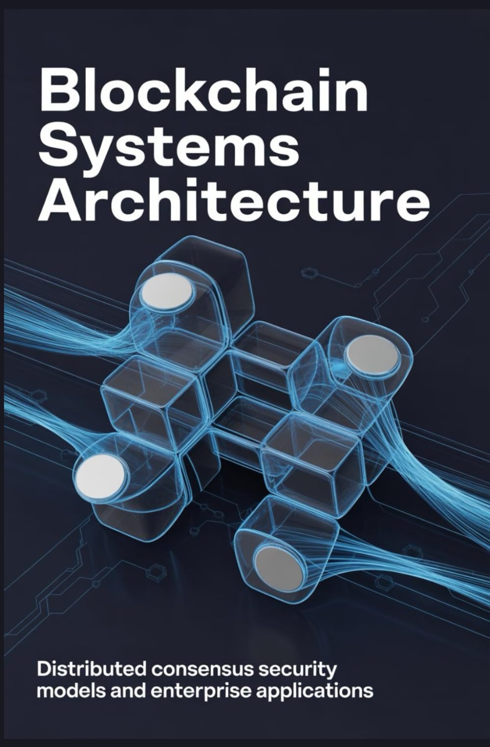BLOCKCHAIN SYSTEMS ARCHITECTURE: Distributed consensus security models and enterprise applications