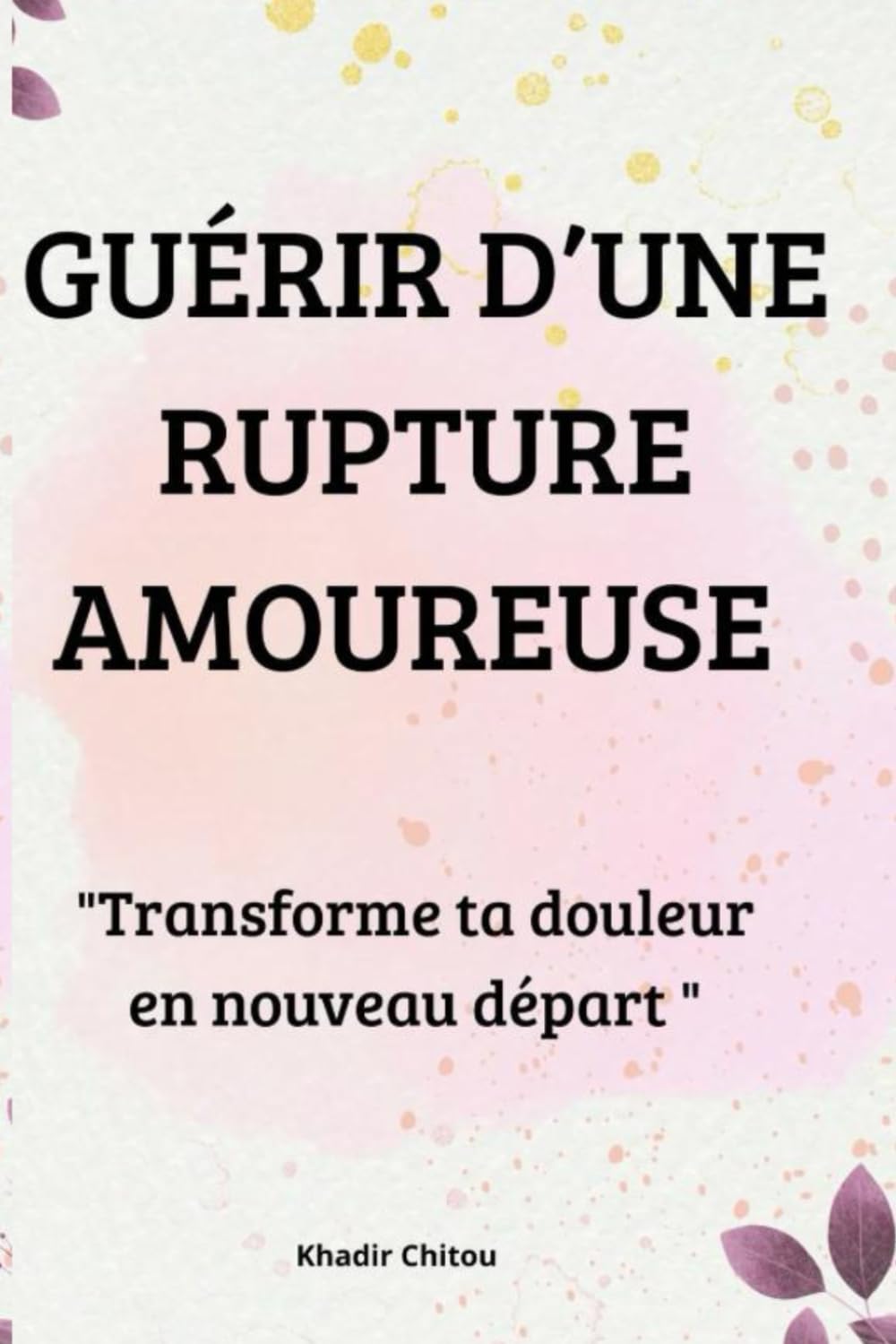 GUÉRIR D’UNE RUPTURE AMOUREUSE: "Transforme ta douleur en nouveau départ "