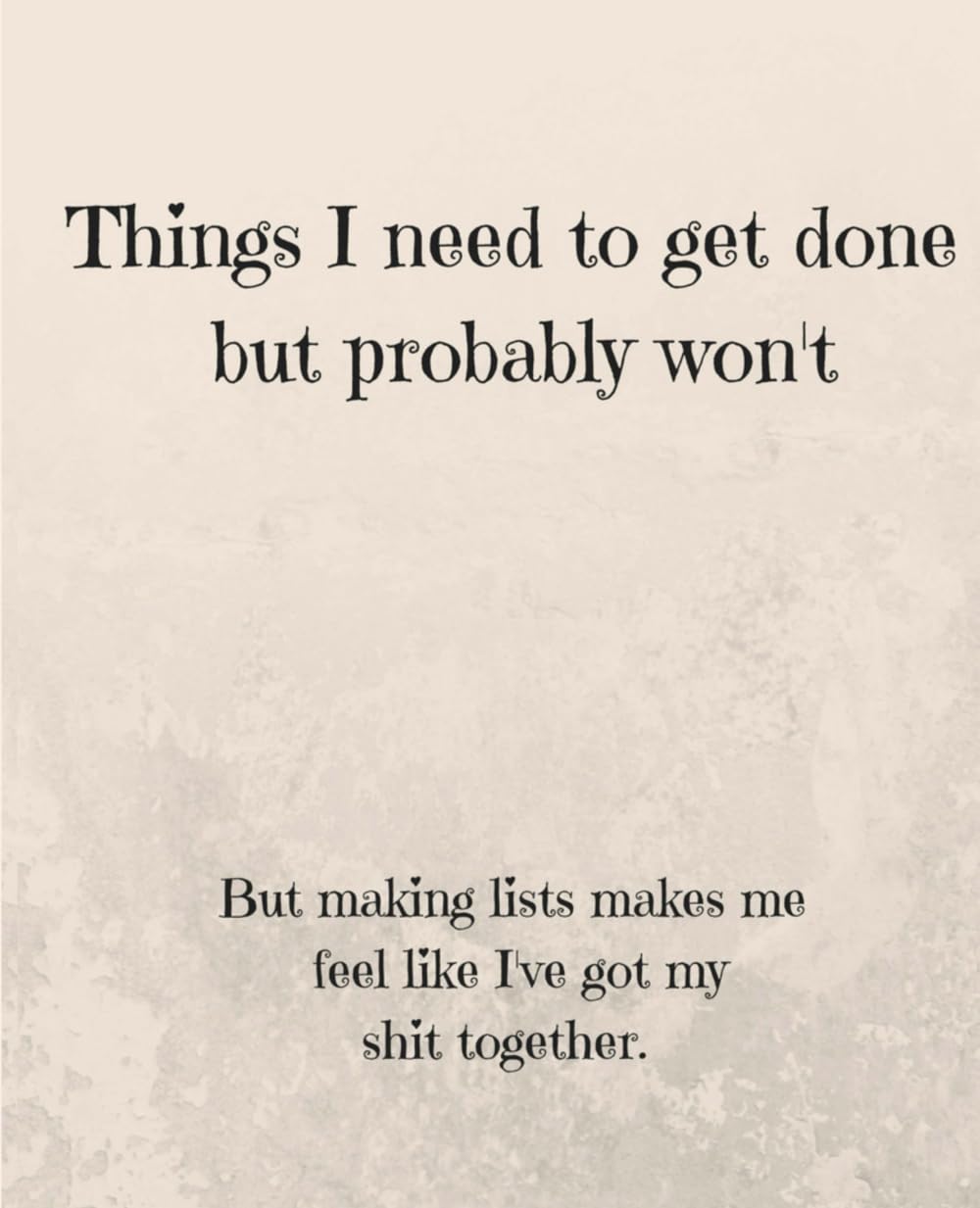 Things I Need To Get Done But Probably Won't: But Making Lists Makes Me Feel Like I've Got My Shit Together - Journal Notebook