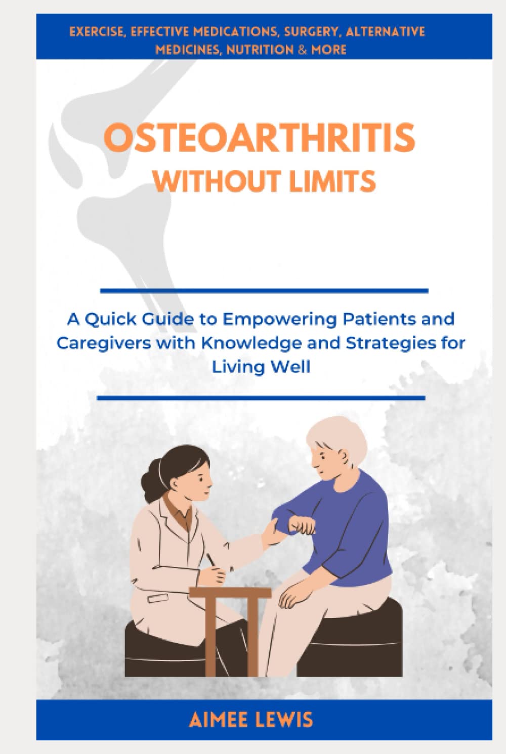 OSTEOARTHRITIS WITHOUT LIMITS: A Quick Guide to Empowering Patients and Caregivers with Knowledge and Strategies for Living Well