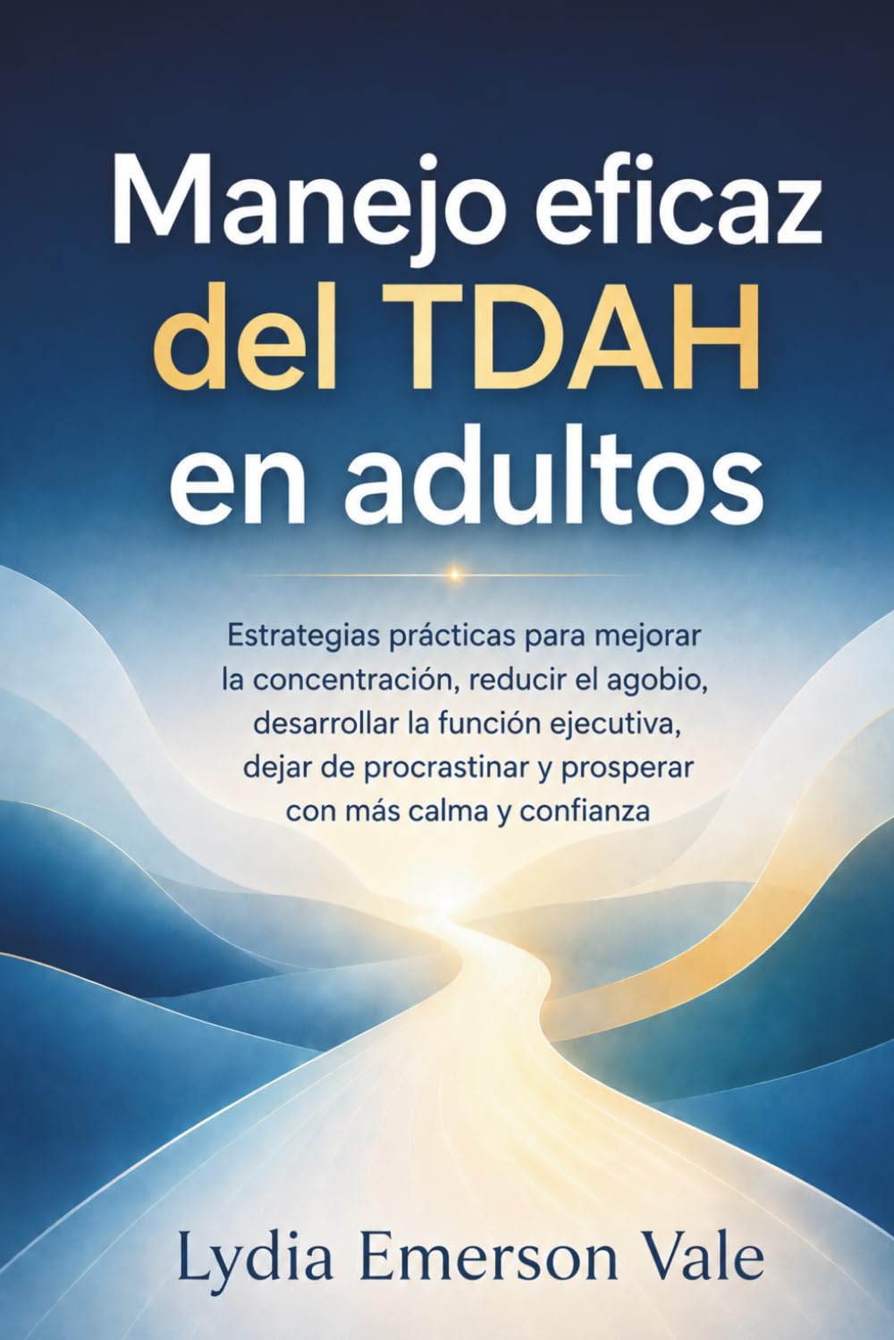 Manejo eficaz del TDAH en adultos: Estrategias prácticas para mejorar la concentración, reducir el agobio, desarrollar la función ejecutiva, dejar de procrastinar, prosperar con más calma y confianza