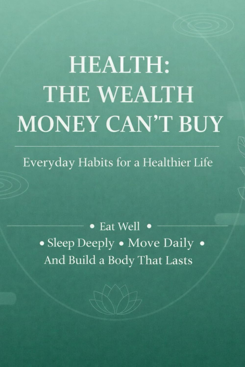 Health: The Wealth Money Can’t Buy Simple Daily Habits for a Healthier, Longer Life Eat Better. Sleep Deeper. Move Daily.