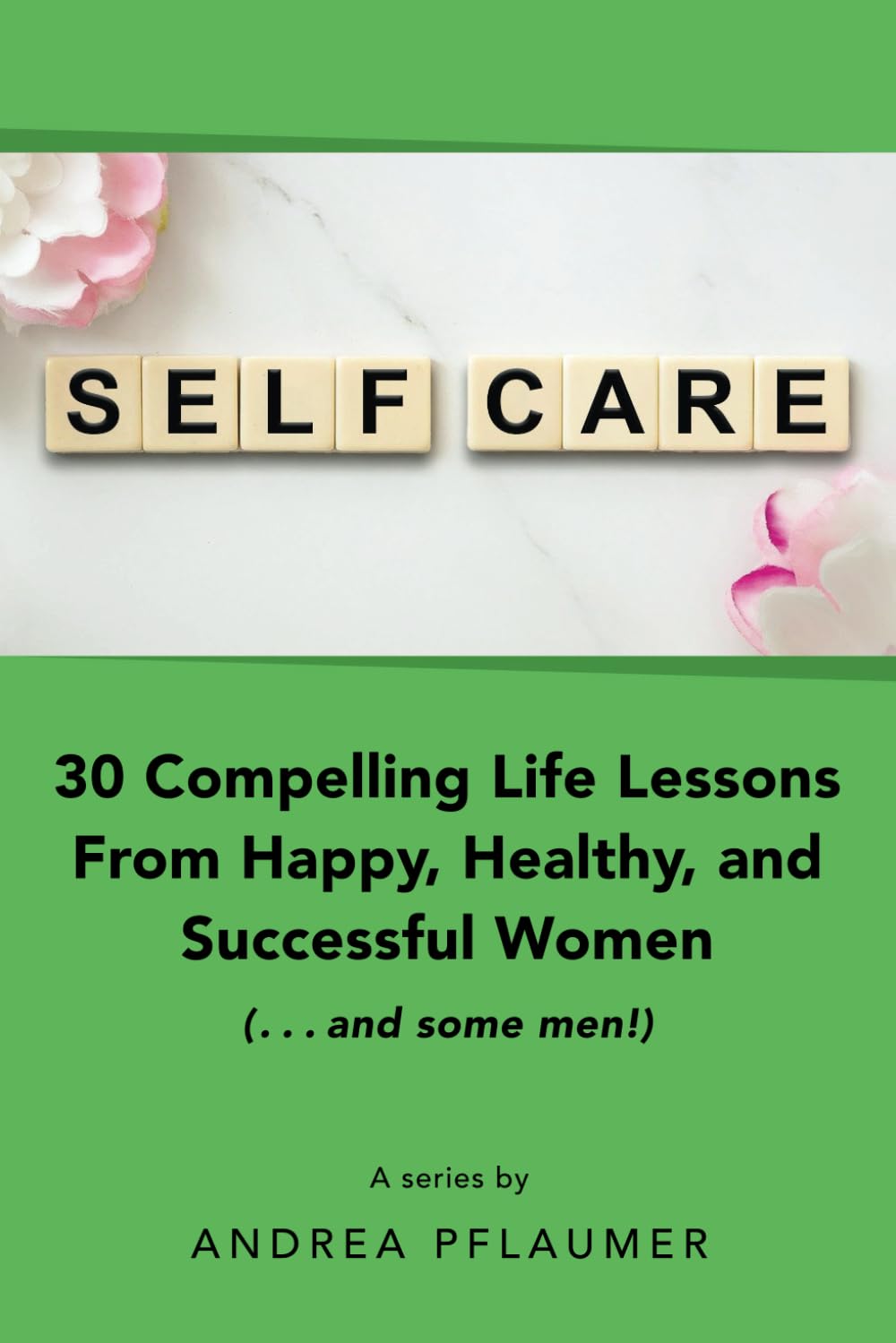 Self-Care: 30 Life Lessons From Happy, Healthy, and Successful Women...and Some Men!