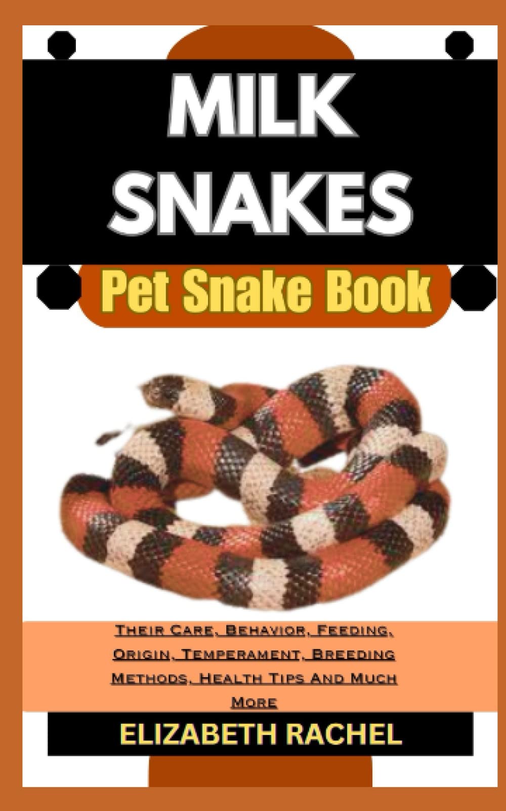 MILK SNAKES Pet Snake Book: Their Care, Behavior, Feeding, Origin, Temperament, Breeding Methods, Health Tips And Much More (SNAKE MASTERY: Unlocking the Secrets to Successful Pet Snake Care)