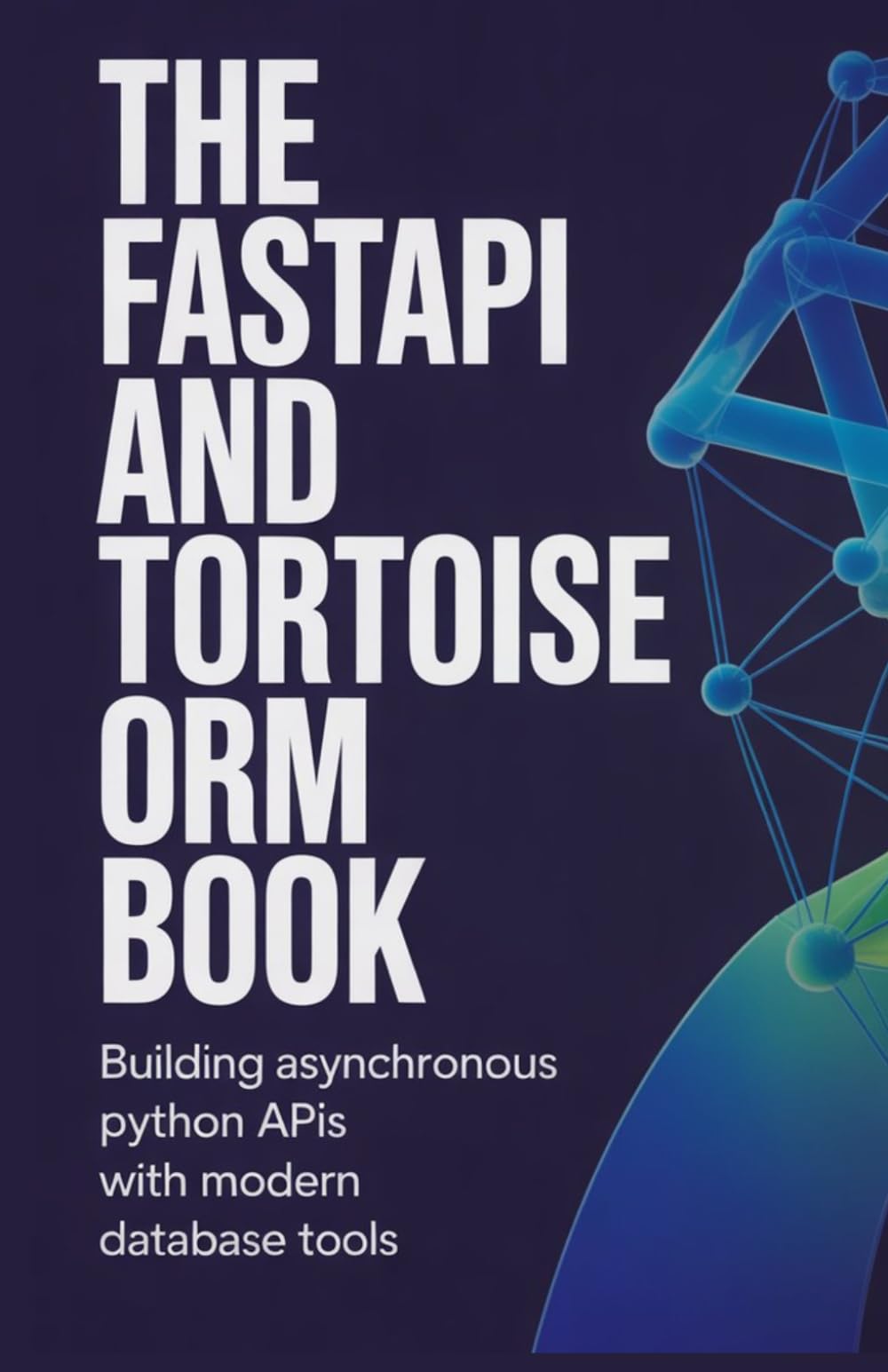 The FastAPI and Tortoise ORM Book: Building Asynchronous Python APIs with Modern Database Tools