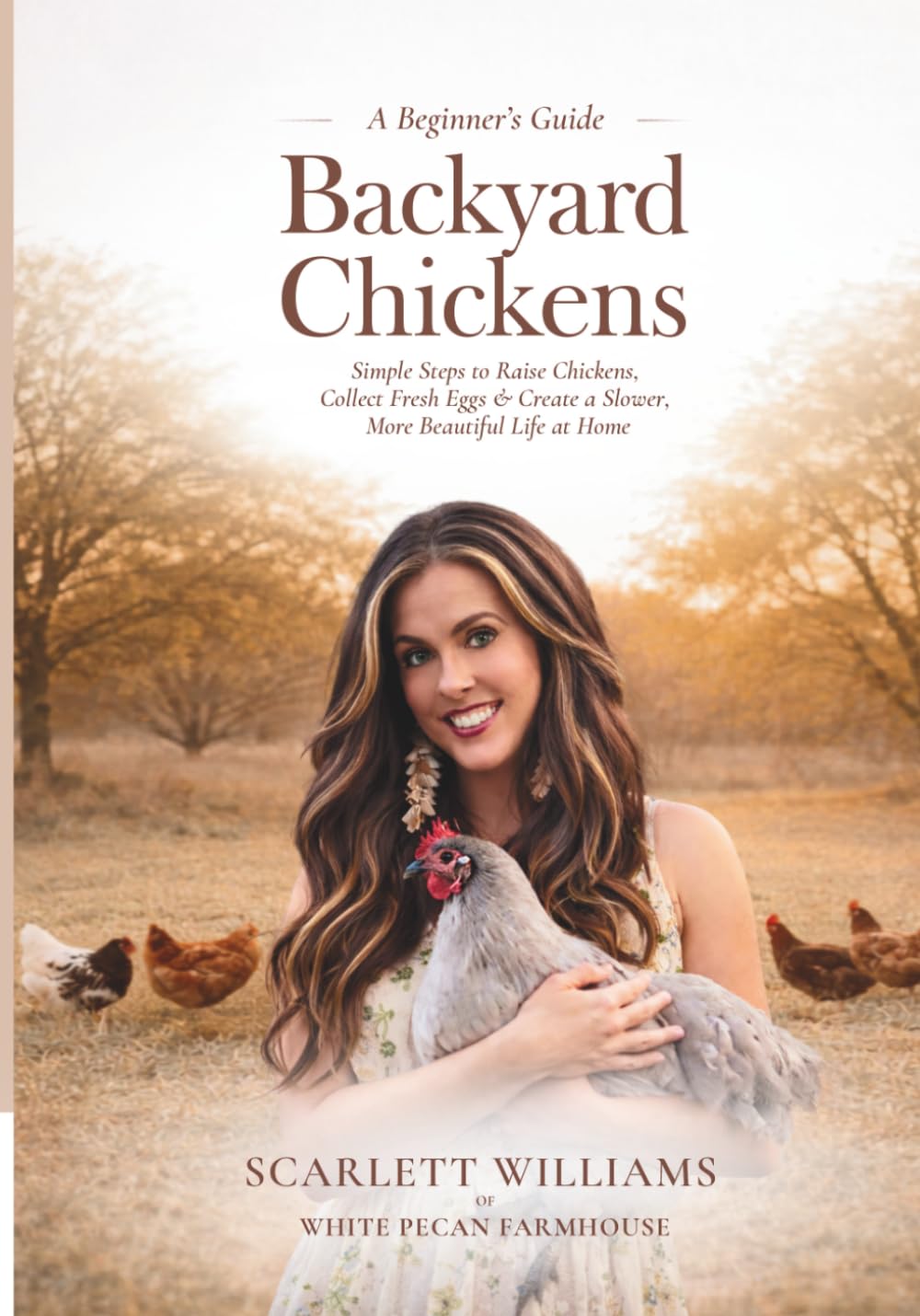 Backyard Chickens: Simple Steps to Raise Chickens, Collect Fresh Eggs & Create a Slower, More Beautiful Life At Home