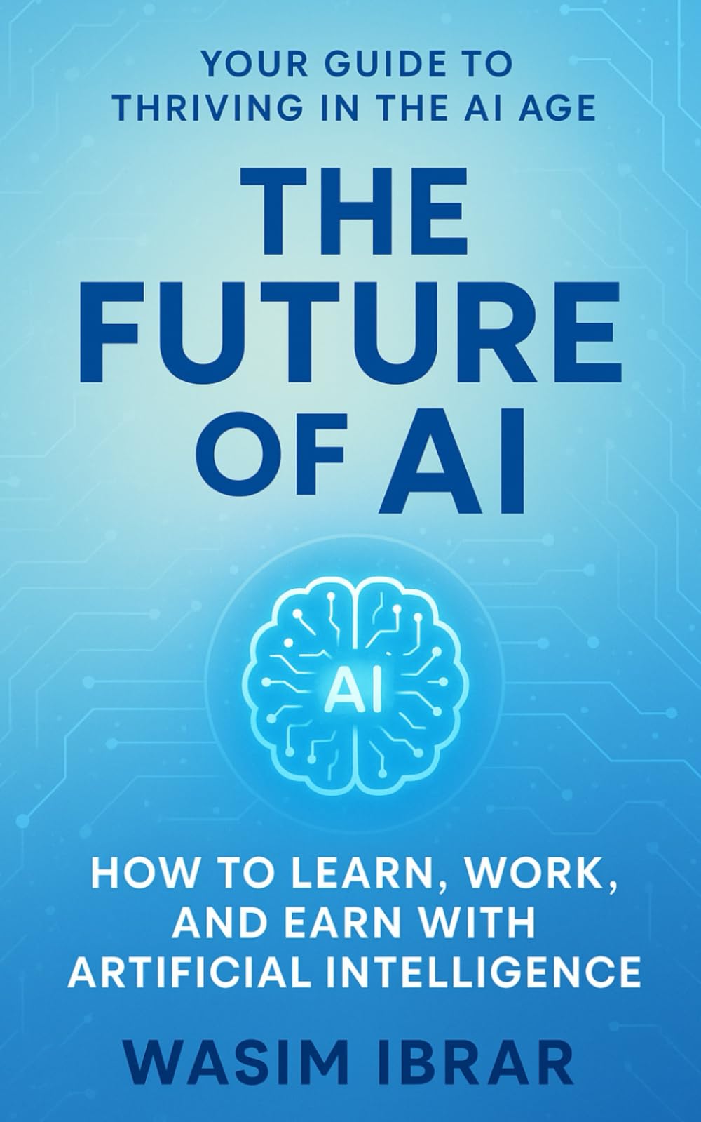 The Future of AI: How to Learn, Work, and Earn with Artificial Intelligence