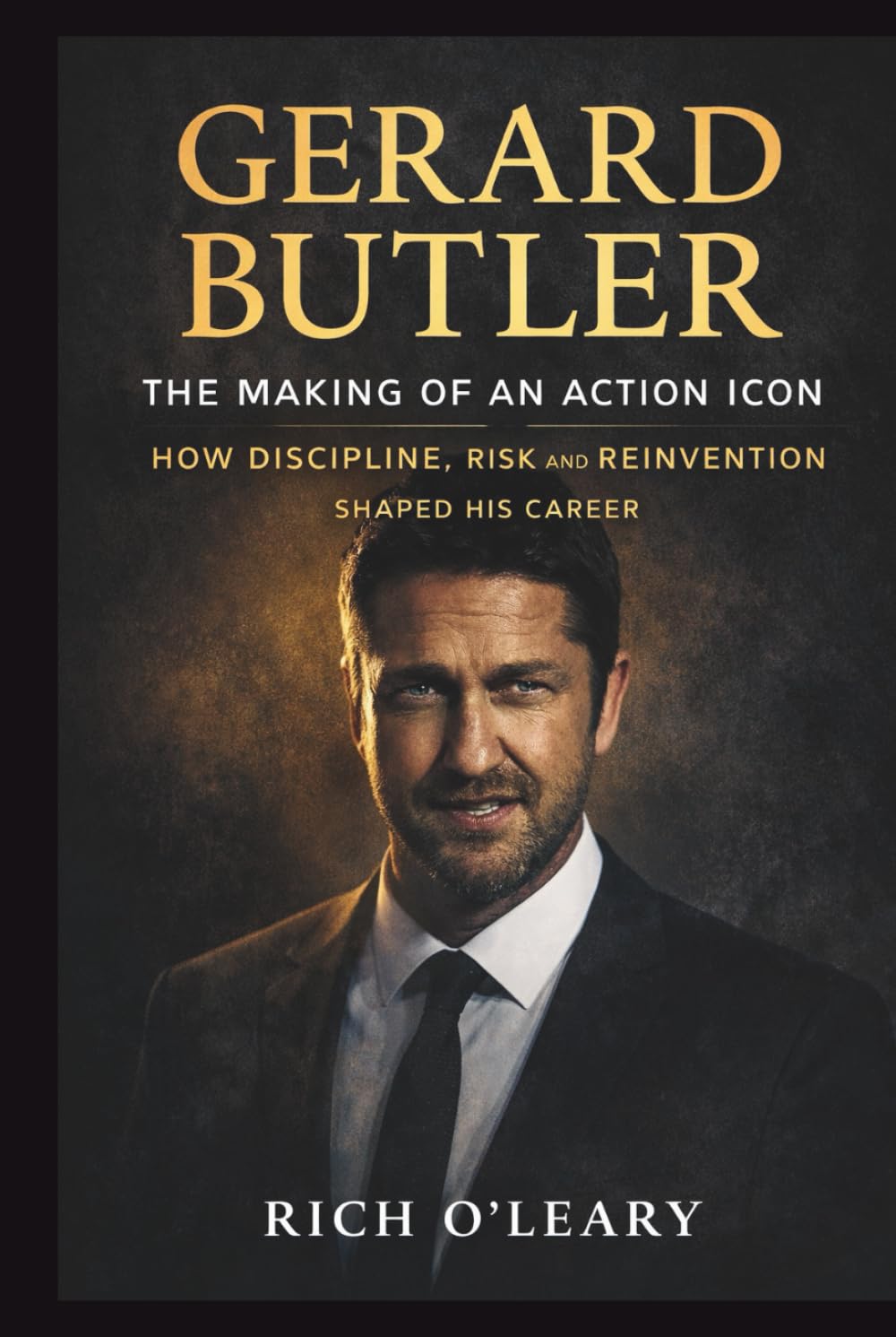 GERARD BUTLER: The Making of an Action Icon: How Discipline, Risk, and Reinvention Shaped His Career. A BIOGRAPHY