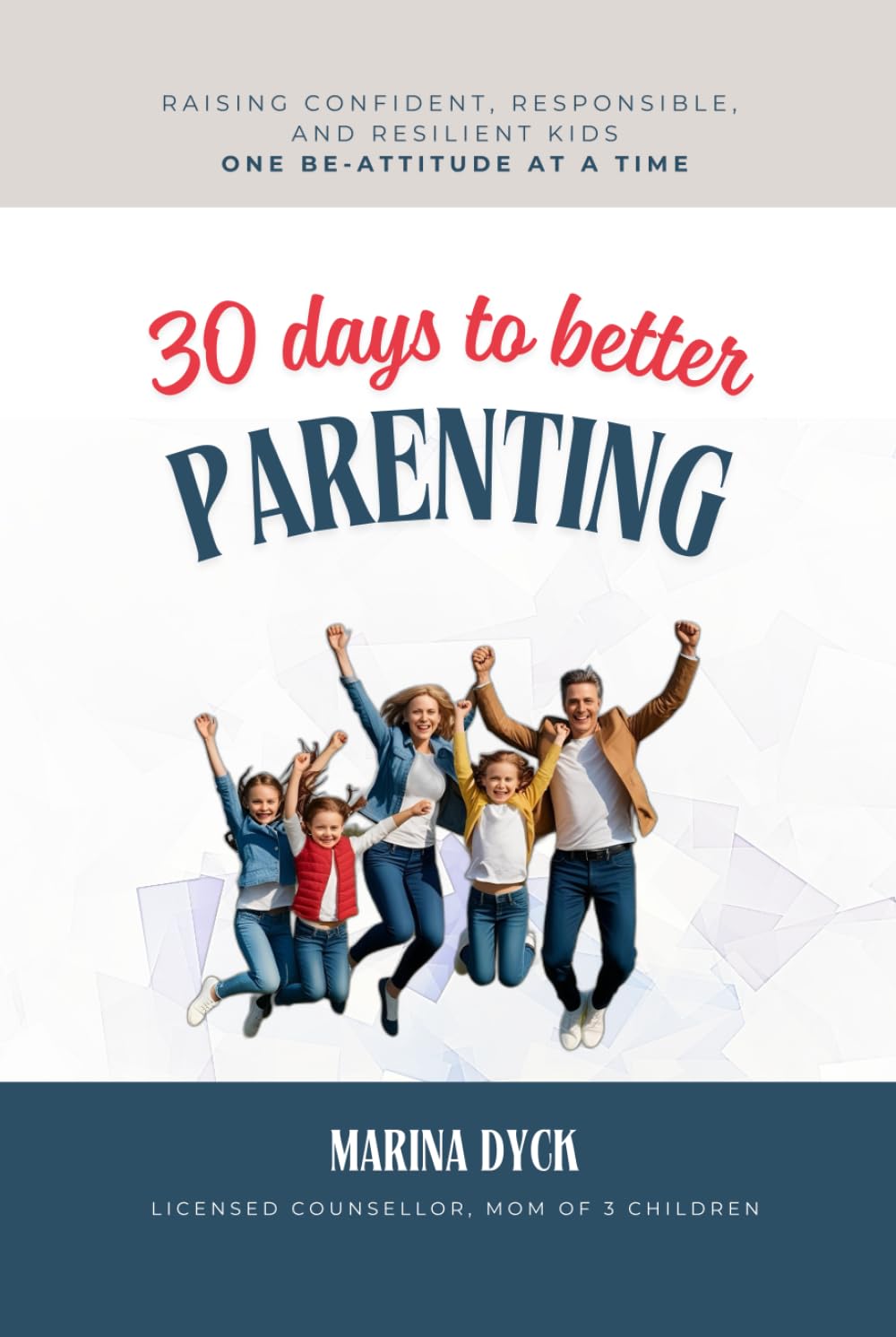 30 Days To Better Parenting: Raising Confident, Responsible, and Resilient Kids - One Be-Attitude at a Time