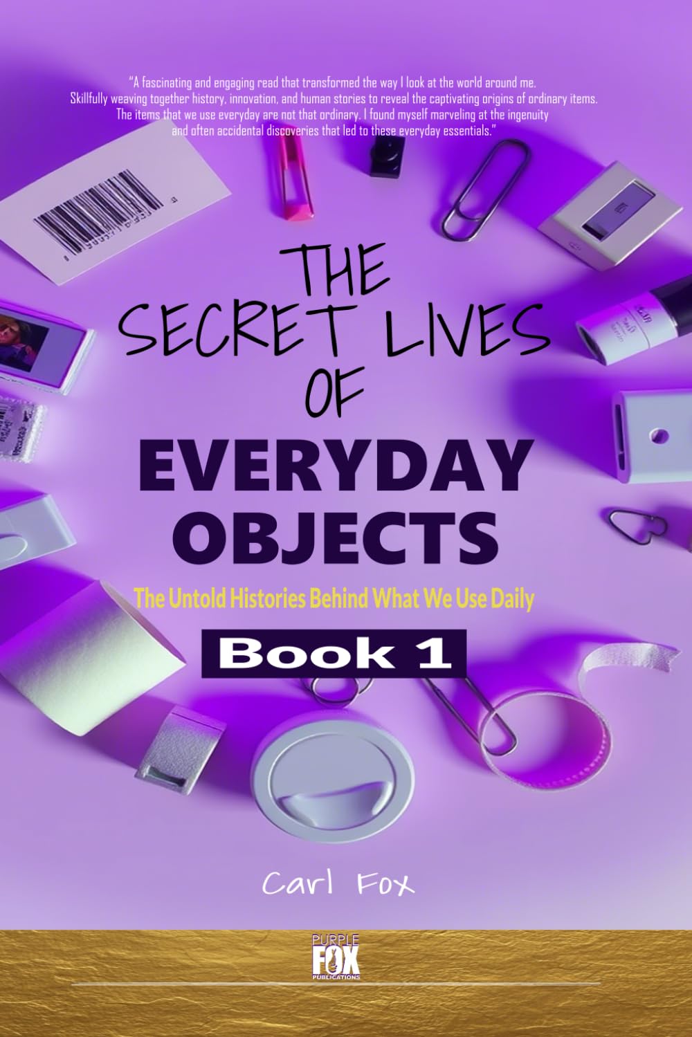 The Secret Lives of Everyday Objects: The Untold Histories Behind What We Use Daily: Uncover the Hidden Histories Behind Common Inventions That Shape ... Secret Lives of Everyday Objects" Series!)