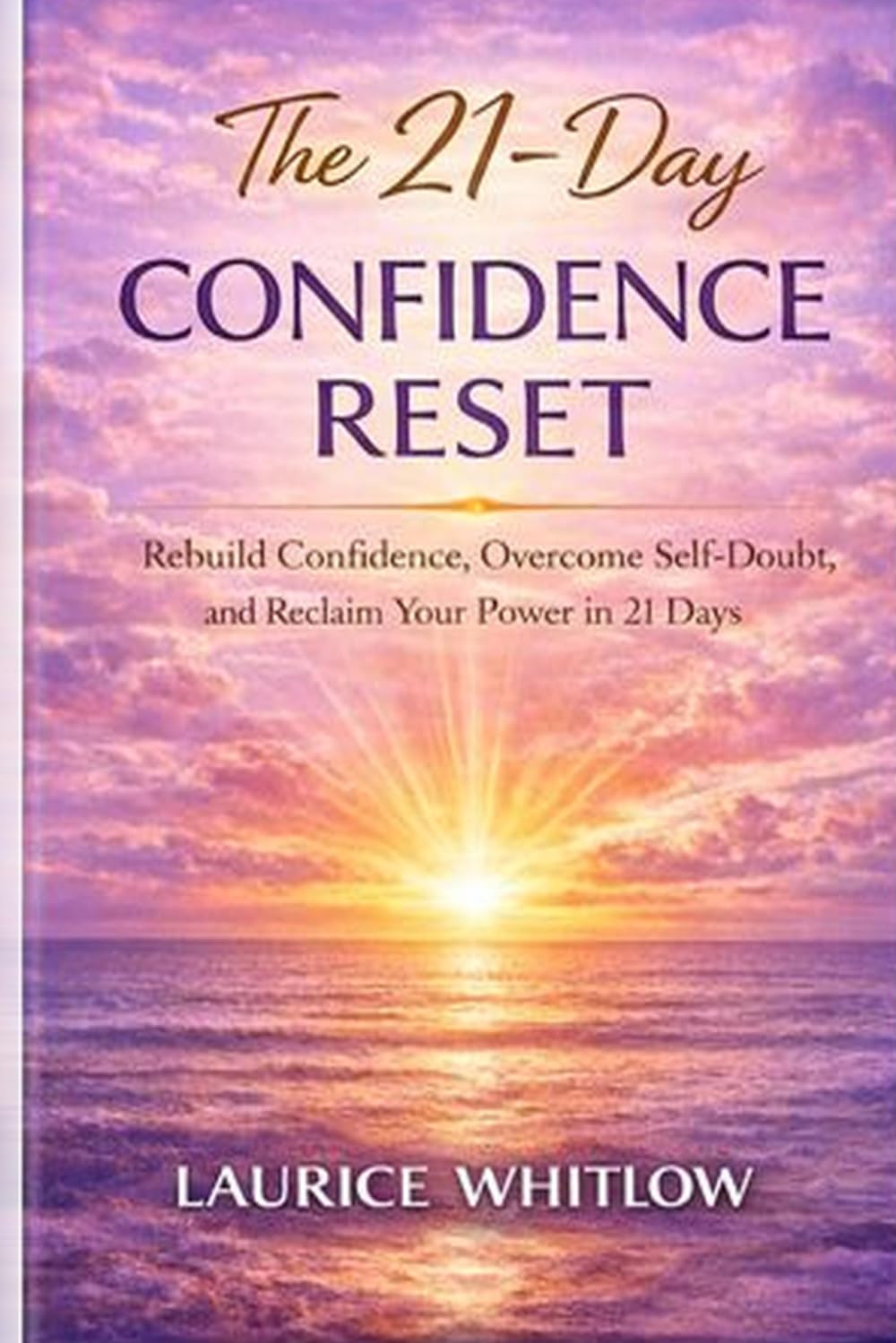 The 21-Day Confidence Reset: Rebuild Confidence, Overcome Self-Doubt, and Reclaim Your Power in 21 Days