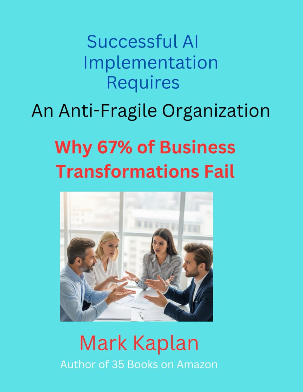 Successful AI Implementation Requires an Anti-Fragile Organization: Why 67% of Business Transformations Fail