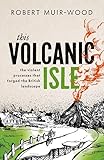 This Volcanic Isle: The Violent Processes that forged the British Landscape