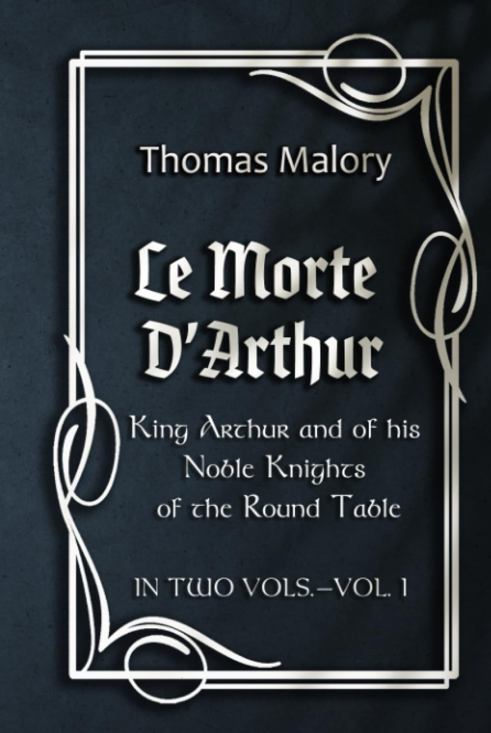 Le Morte D’Arthur: King Arthur and of his Noble Knights of the Round Table - IN TWO VOLS.—VOL. I