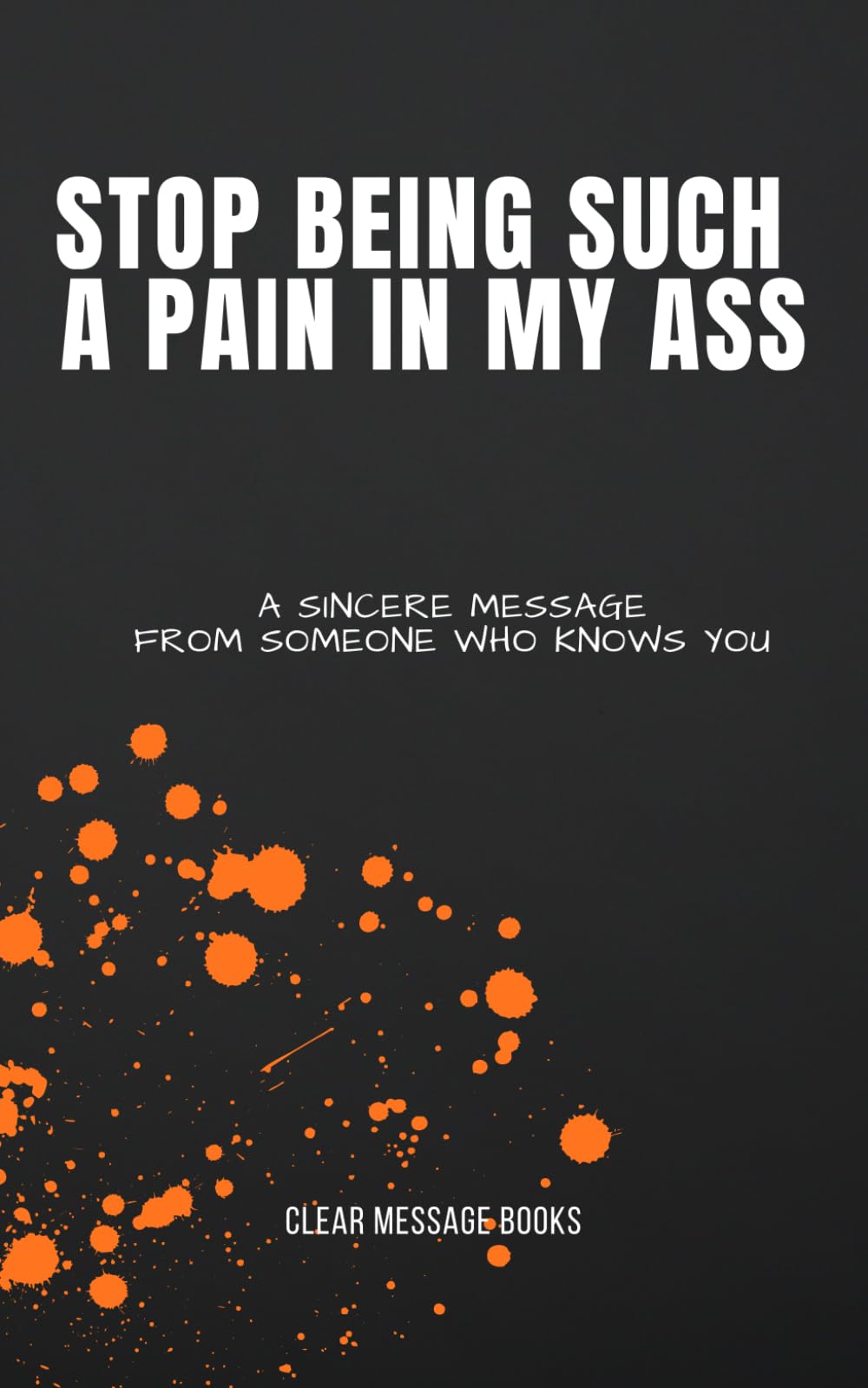 STOP BEING SUCH A PAIN IN MY ASS: A Sincere Message From Someone Who Knows You