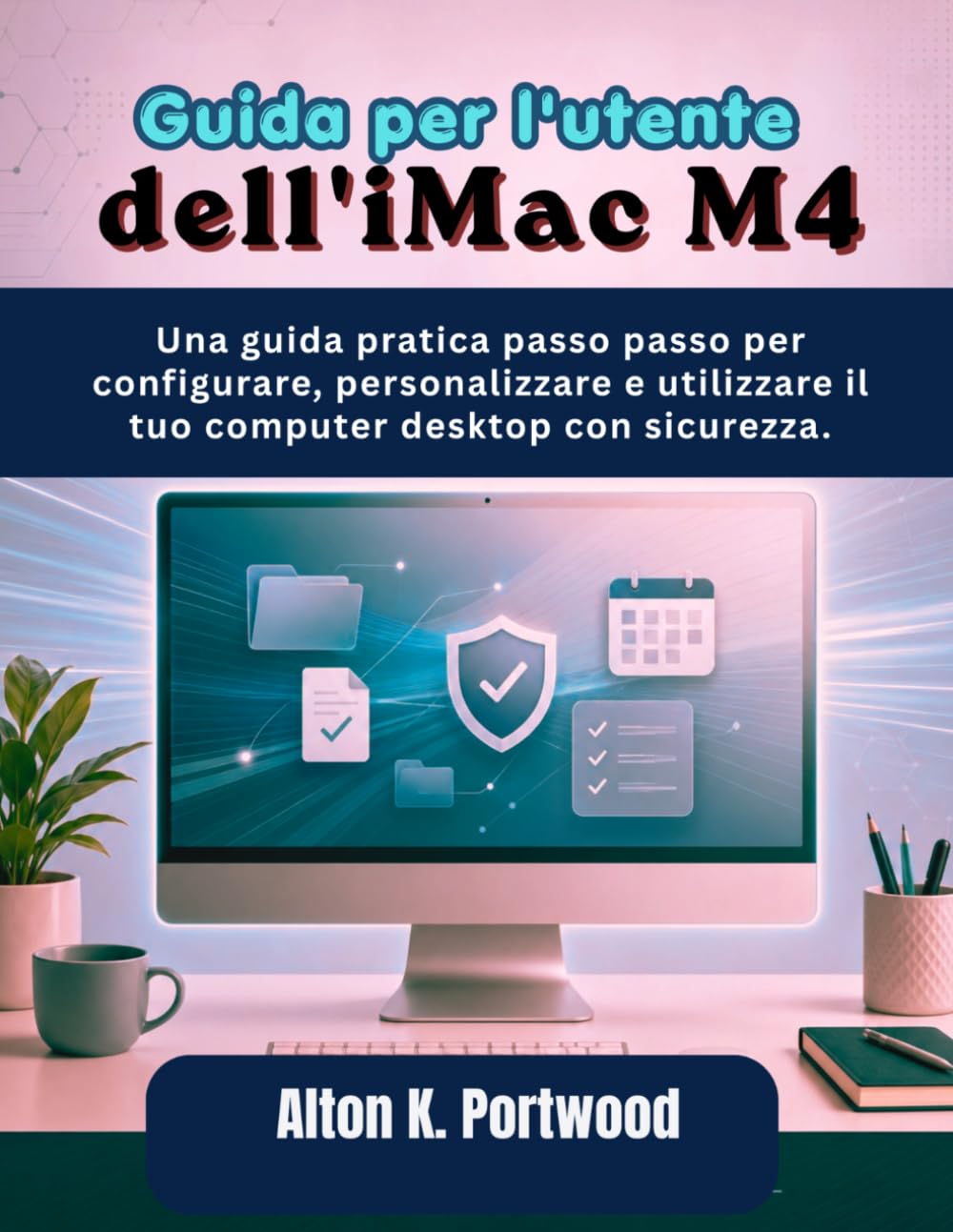 Guida per l'utente dell'iMac M4: Una guida pratica passo passo per configurare, personalizzare e utilizzare il tuo computer desktop con sicurezza.