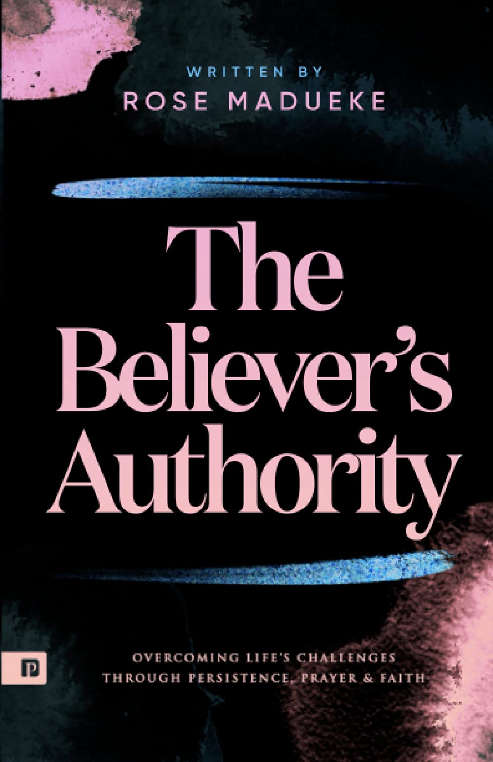 The Believer’s Authority: Overcoming Life's Challenges through Persistence, Prayer & Faith (Spiritual Warfare Prayers)