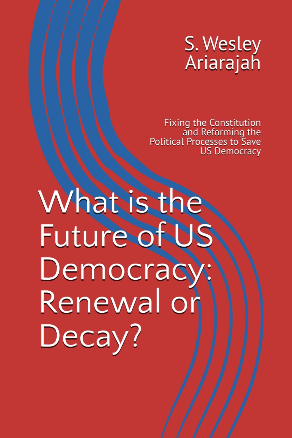 What is the Future of US Democracy: Renewal or Decay?: Fixing the Constitution and Reforming the Political Processes to Save US Democracy
