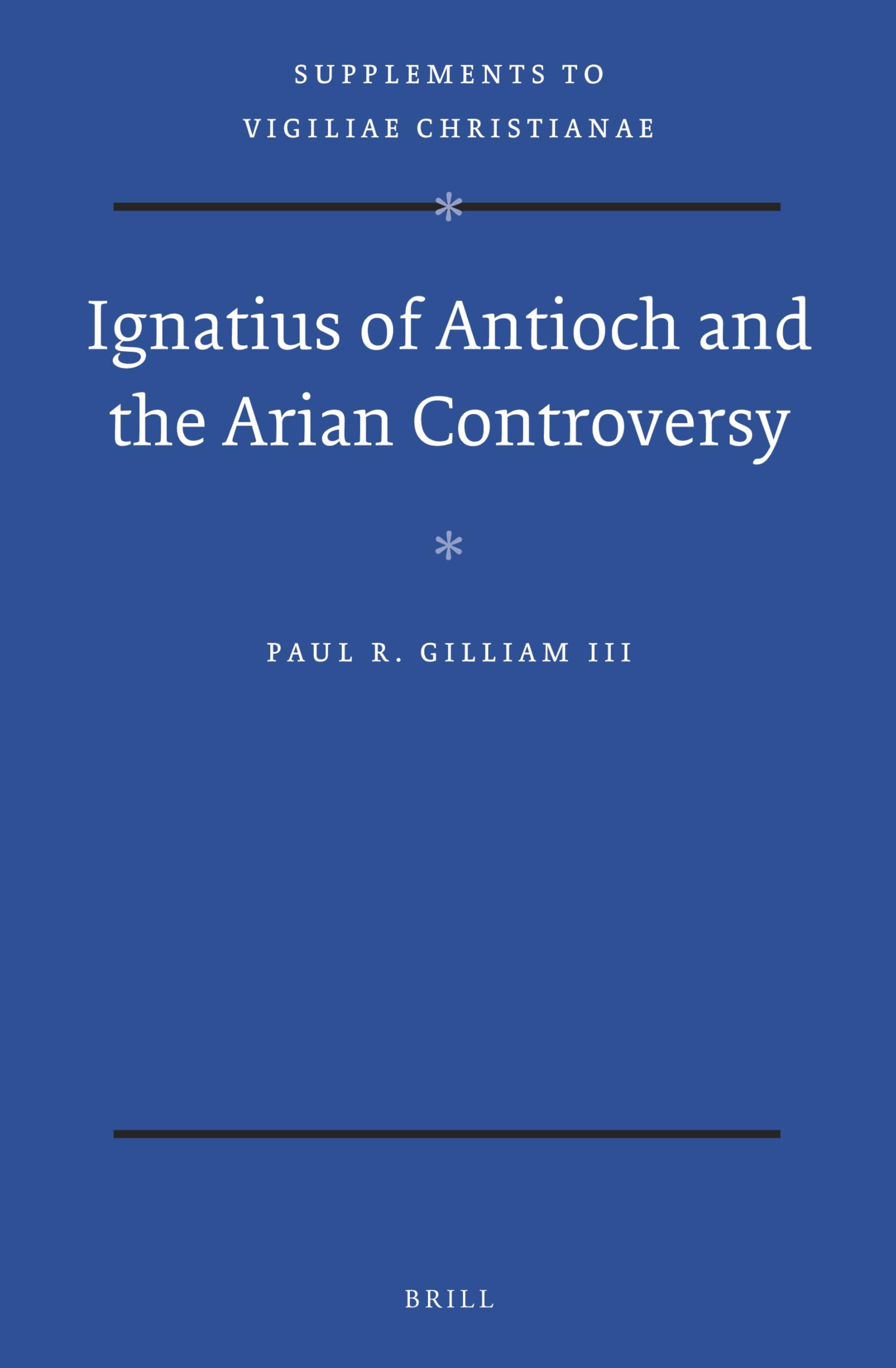 Ignatius of Antioch and the Arian Controversy (Supplements to Vigiliae Christianae: Texts and Studies of Early Christian Life and Language, 140)