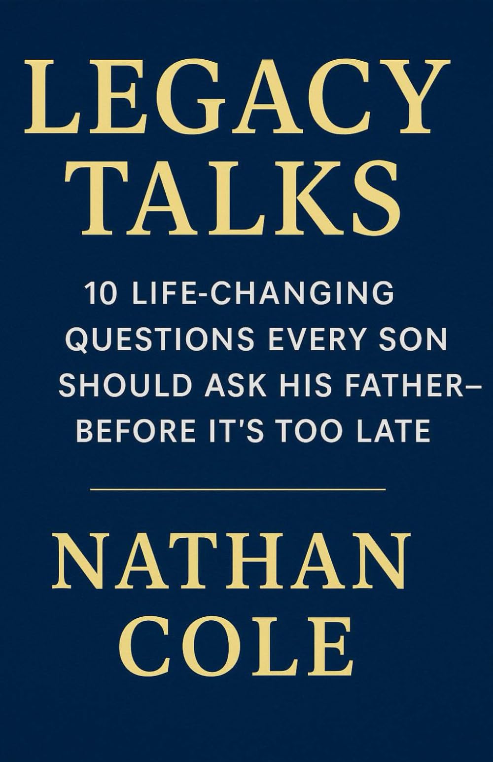 Legacy Talks: 10 Life-Changing Questions Every Son Should Ask His Father—Before It’s Too Late