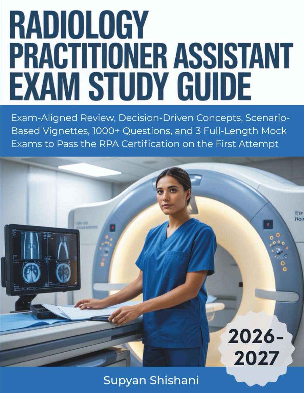 RADIOLOGY PRACTITIONER ASSISTANT EXAM STUDY GUIDE (2026-2027): Exam-Aligned Review, Decision-Driven Concepts, Scenario-Based Vignettes, 1000+ ... the RPA Certification on the First Attempt