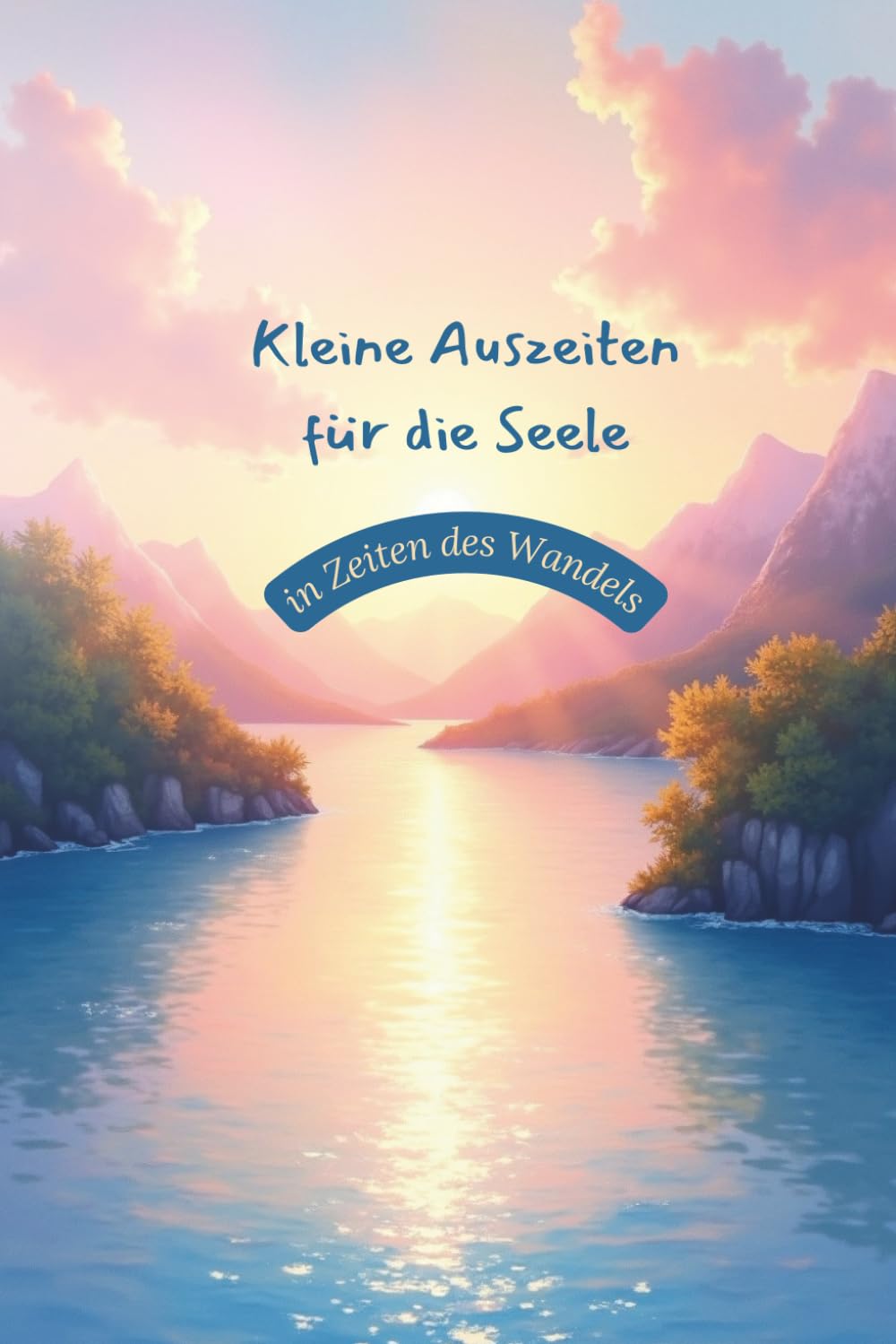 Kleine Auszeiten für die Seele – in Zeiten des Wandels: 18 Fantasiereisen für Orientierung, Transformation und Stabilität