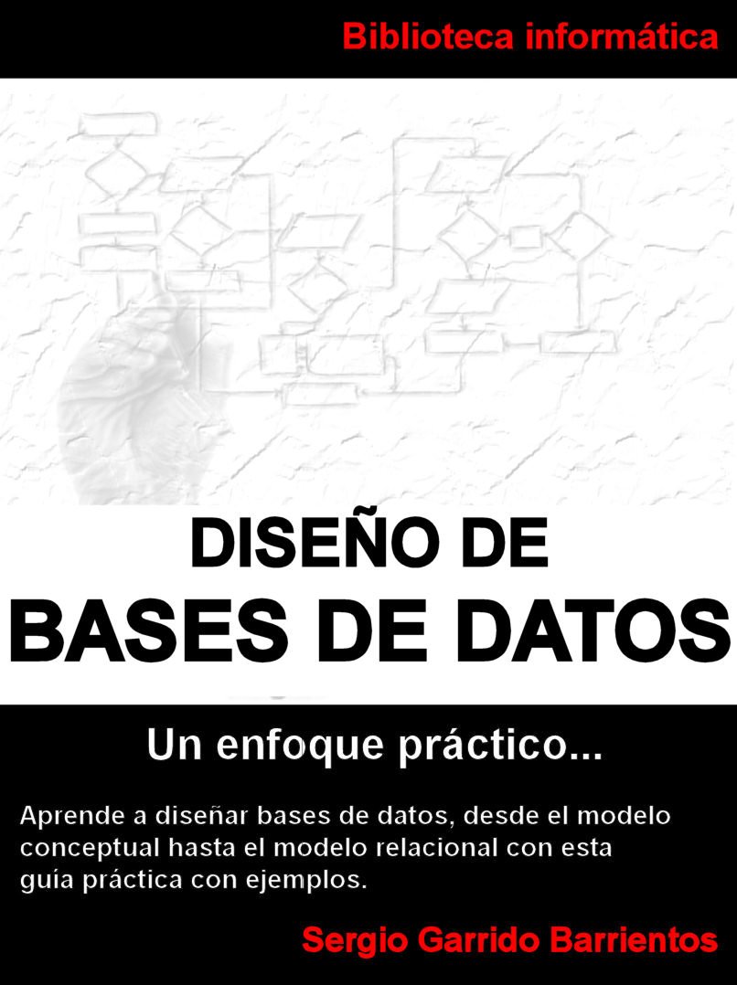 Diseño de Bases de Datos - Un enfoque práctico: Aprende a diseñar bases de datos desde el modelo conceptual hasta el modelo relacional con esta guía práctica con ejemplos (Spanish Edition)