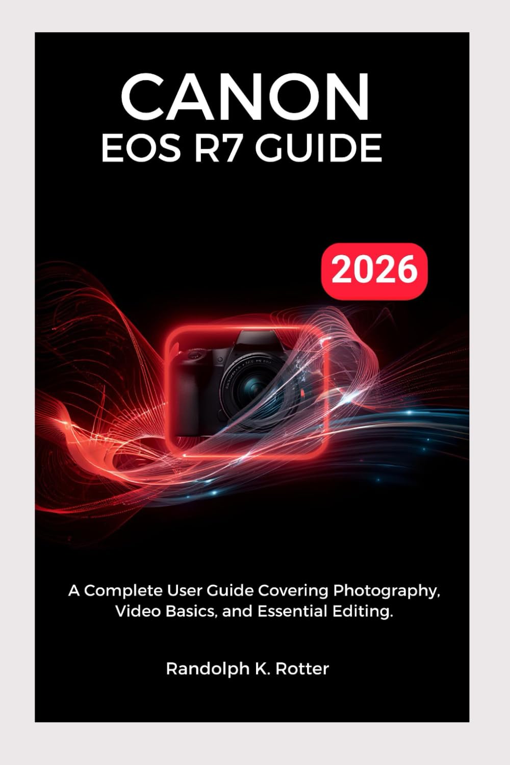 CANON EOS R7 USER GUIDE 2026: A Complete User Guide Covering Photography, Video Basics, and Essential Editing