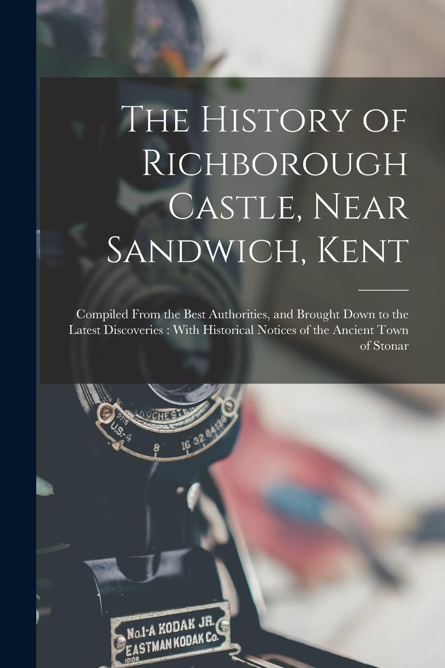 The History of Richborough Castle, Near Sandwich, Kent: Compiled From the Best Authorities, and Brought Down to the Latest Discoveries: With Historical Notices of the Ancient Town of Stonar
