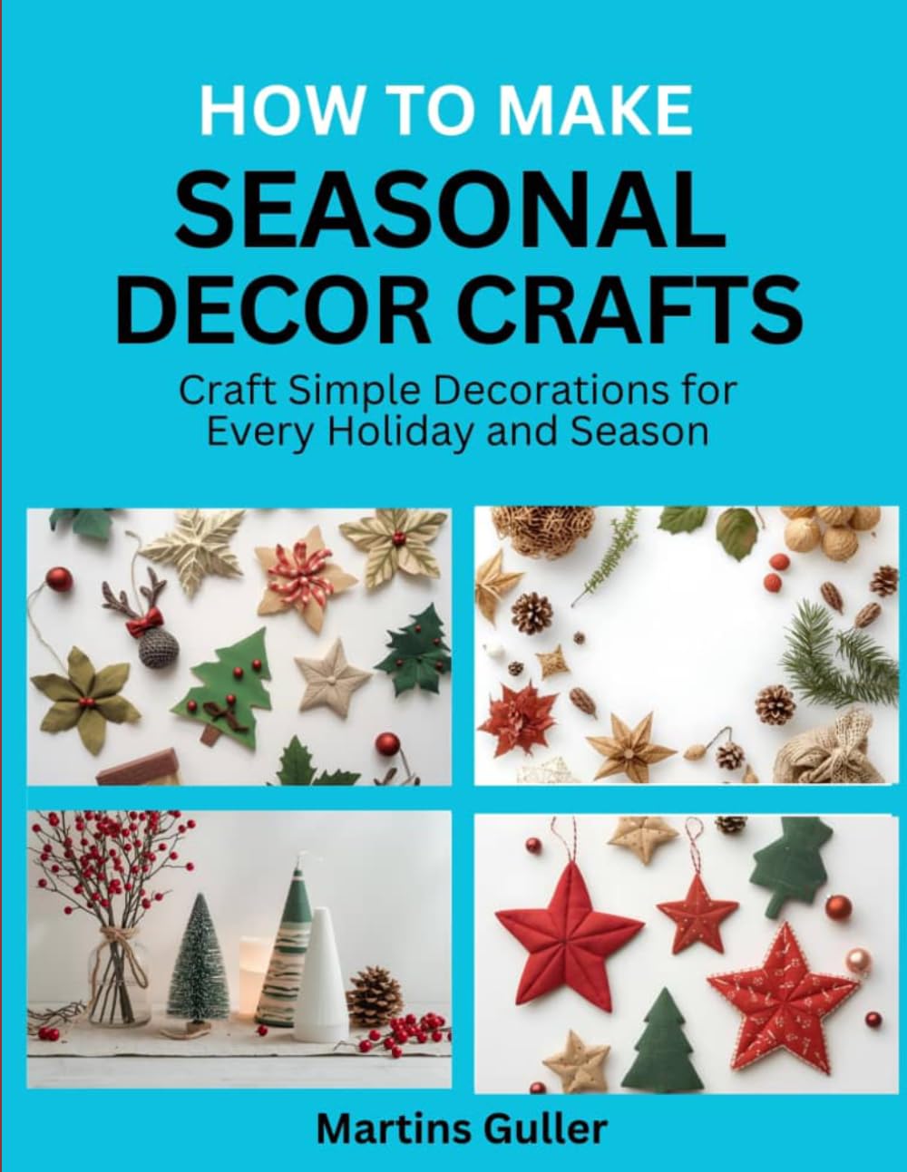 How to make Seasonal Decor Crafts: Craft Simple Decorations for Every Holiday and Season