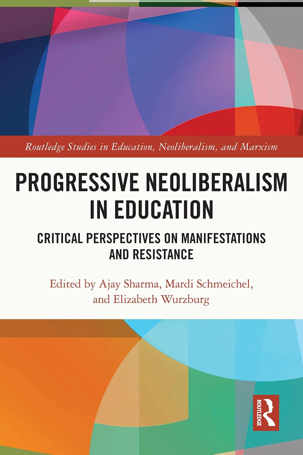 Progressive Neoliberalism in Education: Critical Perspectives on Manifestations and Resistance (Routledge Studies in Education, Neoliberalism, and Marxism)