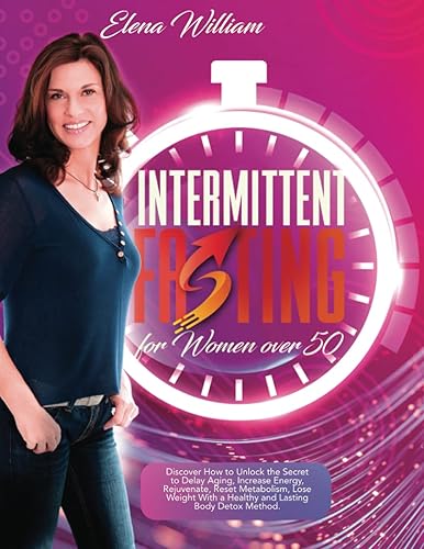 Intermittent Fasting for Women over 50: Discover How to Unlock the Secret to Delay Aging, Increase Energy, Rejuvenate, Reset Metabolism, Lose Weight With a Healthy and Lasting Body Detox Method