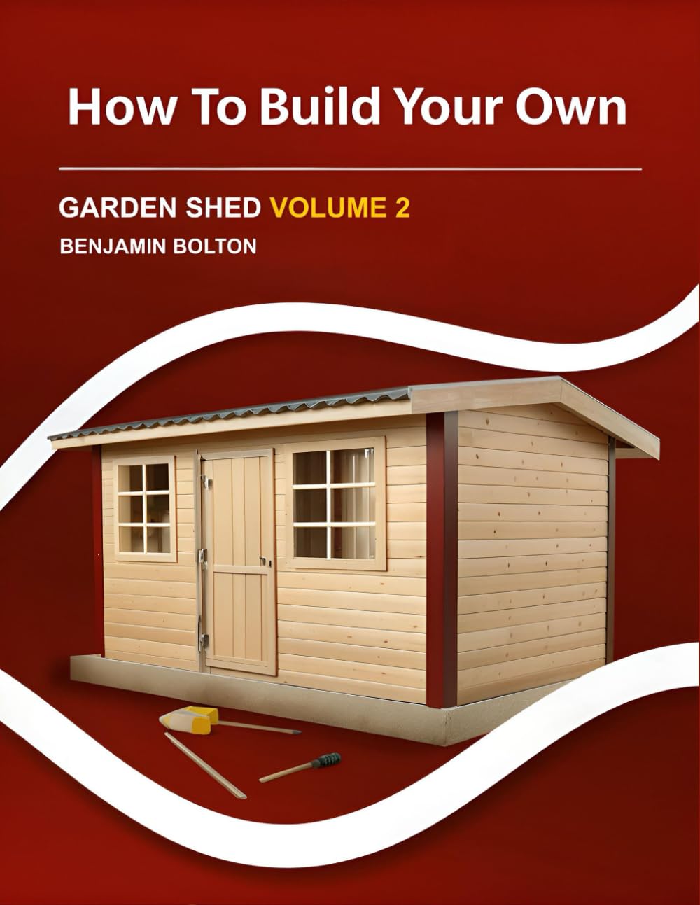 How to Build Your Own Garden Shed: Volume 2 Finish your shed with doors and windows, exterior trim and siding, paint and ventilation, gutters and ramp