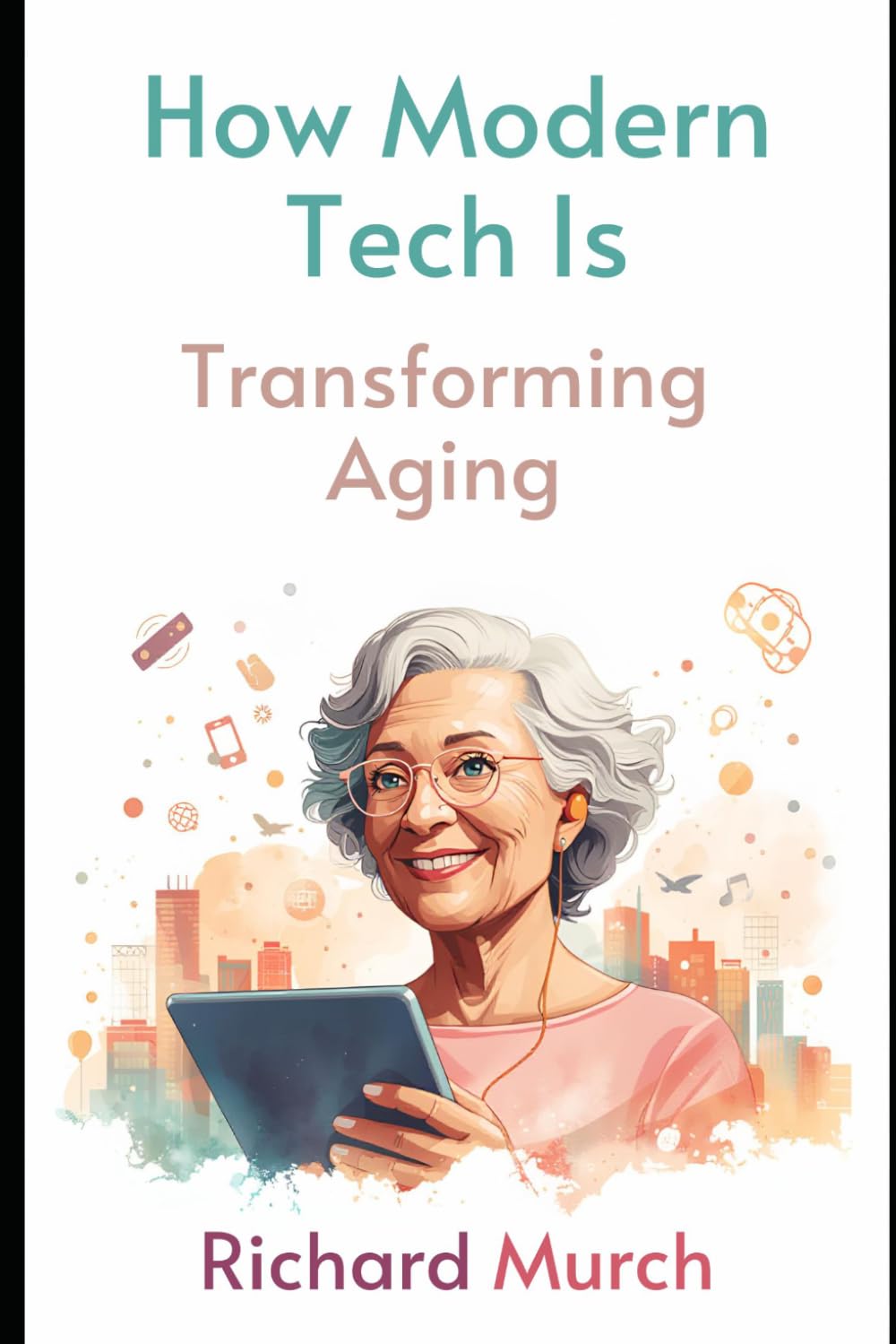 The Age of Intelligent Aging: An Introduction to the Tech Revolution Reshaping Later Life